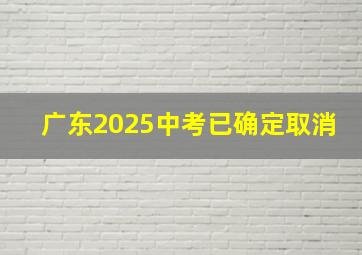 广东2025中考已确定取消