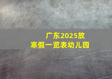 广东2025放寒假一览表幼儿园