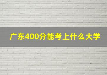 广东400分能考上什么大学