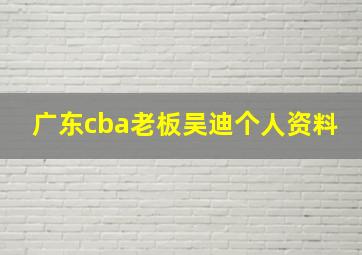 广东cba老板吴迪个人资料