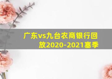 广东vs九台农商银行回放2020-2021塞季