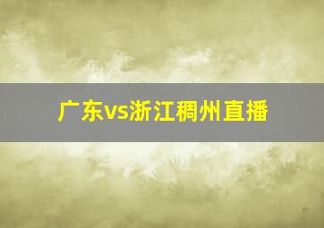 广东vs浙江稠州直播