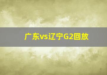 广东vs辽宁G2回放