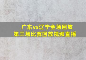 广东vs辽宁全场回放第三场比赛回放视频直播