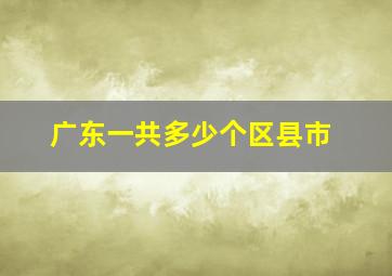 广东一共多少个区县市