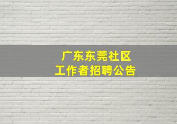 广东东莞社区工作者招聘公告