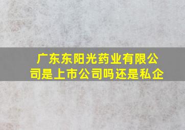 广东东阳光药业有限公司是上市公司吗还是私企