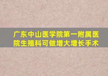 广东中山医学院第一附属医院生殖科可做增大增长手术