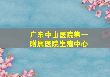 广东中山医院第一附属医院生殖中心