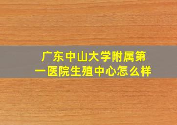 广东中山大学附属第一医院生殖中心怎么样