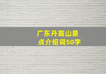 广东丹霞山景点介绍词50字