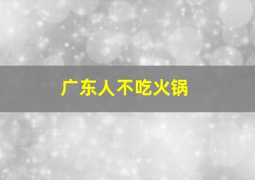 广东人不吃火锅