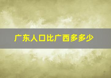 广东人口比广西多多少