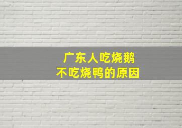 广东人吃烧鹅不吃烧鸭的原因