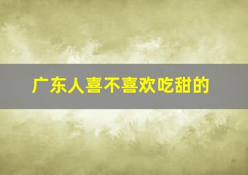 广东人喜不喜欢吃甜的