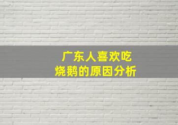 广东人喜欢吃烧鹅的原因分析