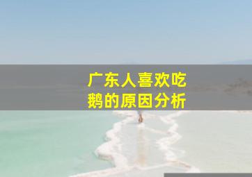 广东人喜欢吃鹅的原因分析