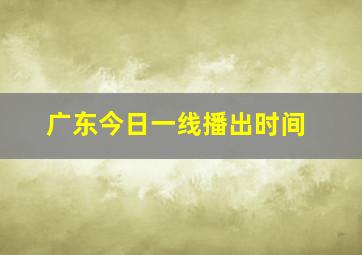 广东今日一线播出时间