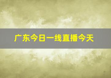 广东今日一线直播今天