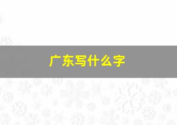 广东写什么字