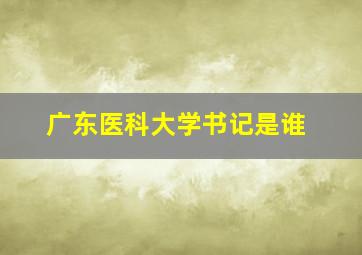 广东医科大学书记是谁