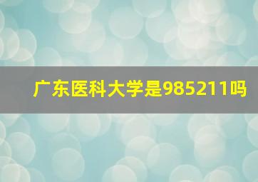 广东医科大学是985211吗