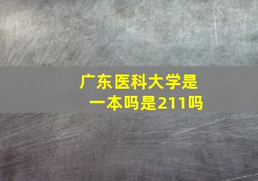 广东医科大学是一本吗是211吗