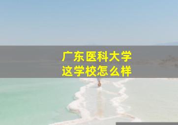 广东医科大学这学校怎么样