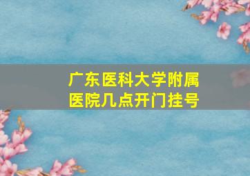 广东医科大学附属医院几点开门挂号