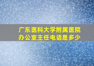 广东医科大学附属医院办公室主任电话是多少