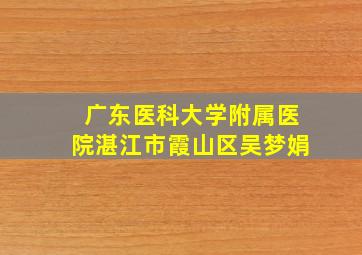 广东医科大学附属医院湛江市霞山区吴梦娟