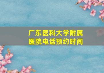 广东医科大学附属医院电话预约时间