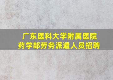 广东医科大学附属医院药学部劳务派遣人员招聘