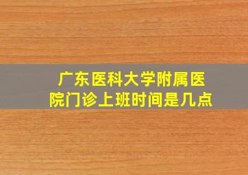 广东医科大学附属医院门诊上班时间是几点