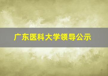 广东医科大学领导公示