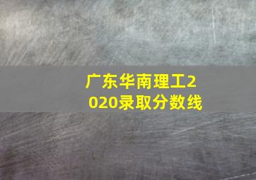 广东华南理工2020录取分数线