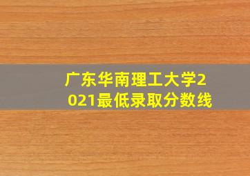 广东华南理工大学2021最低录取分数线