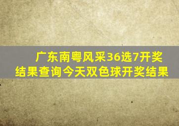 广东南粤风采36选7开奖结果查询今天双色球开奖结果