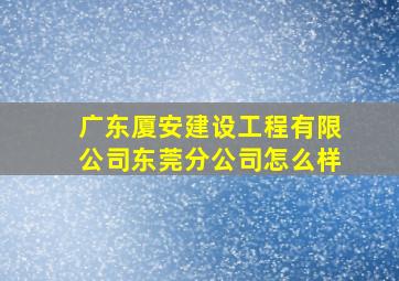 广东厦安建设工程有限公司东莞分公司怎么样