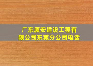 广东厦安建设工程有限公司东莞分公司电话