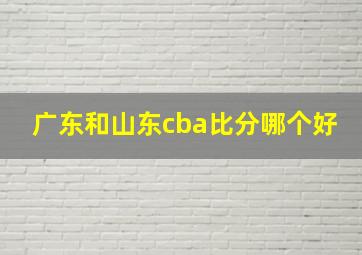 广东和山东cba比分哪个好