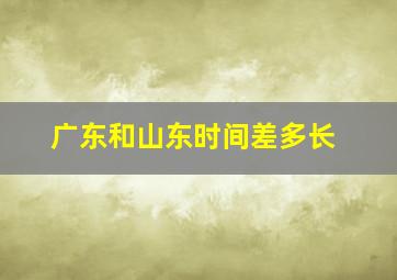 广东和山东时间差多长