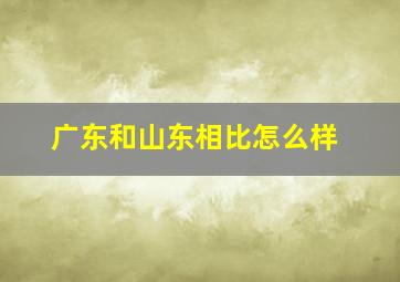 广东和山东相比怎么样