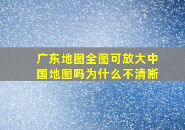 广东地图全图可放大中国地图吗为什么不清晰