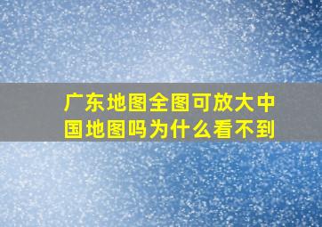 广东地图全图可放大中国地图吗为什么看不到