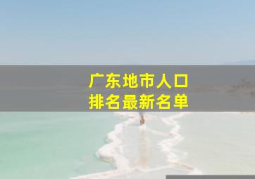 广东地市人口排名最新名单