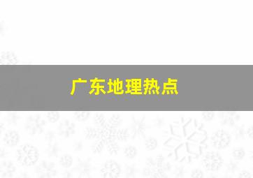 广东地理热点