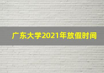 广东大学2021年放假时间