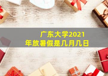 广东大学2021年放暑假是几月几日