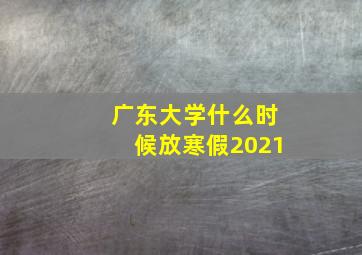 广东大学什么时候放寒假2021